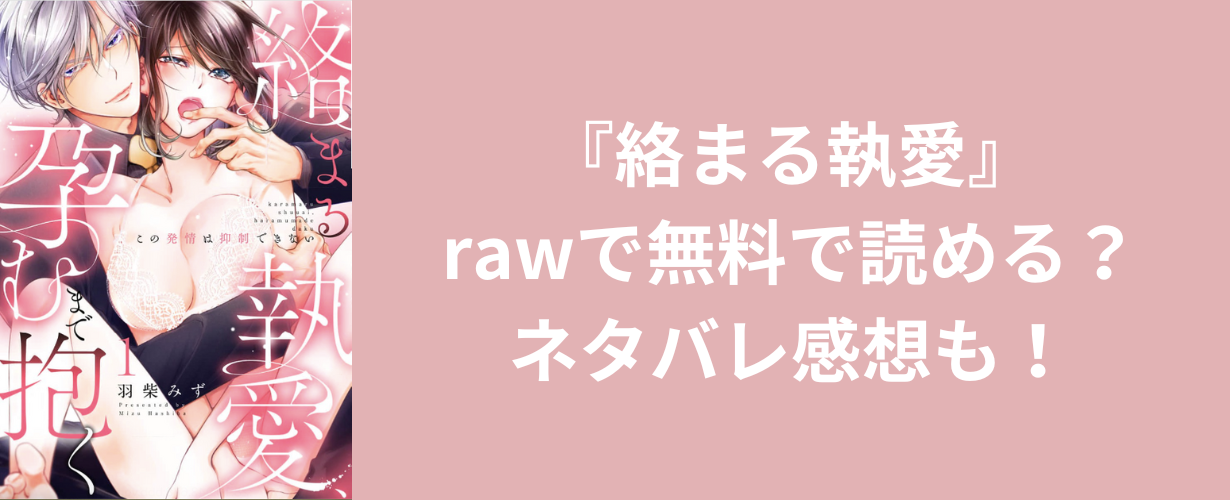 『絡まる執愛』rawで無料で読める？ネタバレ感想も！